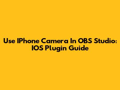 Use IPhone Camera In OBS Studio: IOS Plugin Guide
