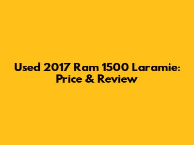 Used 2017 Ram 1500 Laramie: Price & Review