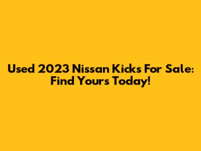 Used 2023 Nissan Kicks For Sale: Find Yours Today!