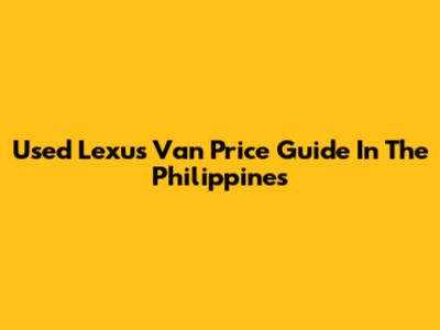 Used Lexus Van Price Guide In The Philippines