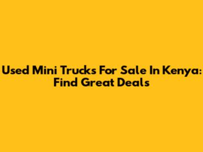 Used Mini Trucks For Sale In Kenya: Find Great Deals