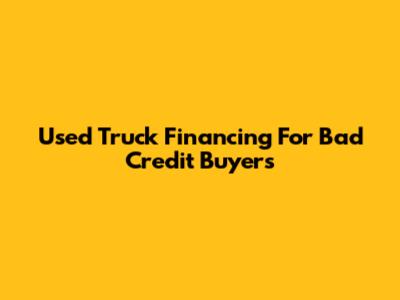 Used Truck Financing For Bad Credit Buyers