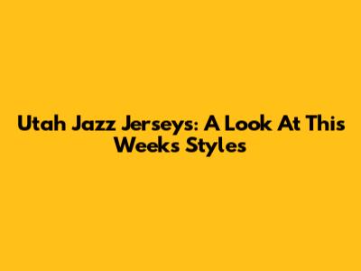 Utah Jazz Jerseys: A Look At This Week's Styles
