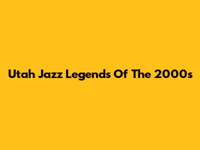 Utah Jazz Legends Of The 2000s