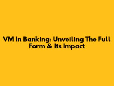 VM In Banking: Unveiling The Full Form & Its Impact