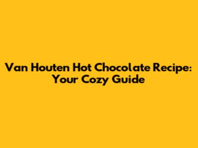 Van Houten Hot Chocolate Recipe: Your Cozy Guide