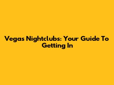 Vegas Nightclubs: Your Guide To Getting In