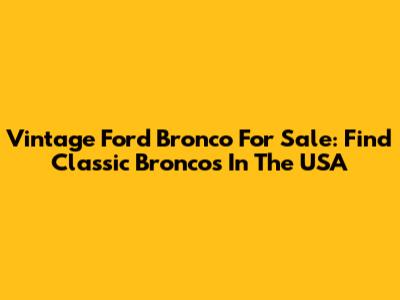 Vintage Ford Bronco For Sale: Find Classic Broncos In The USA