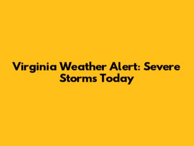 Virginia Weather Alert: Severe Storms Today