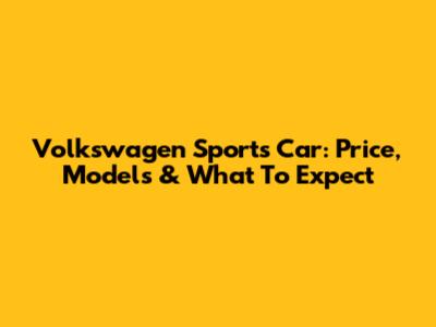 Volkswagen Sports Car: Price, Models & What To Expect