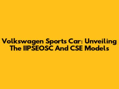 Volkswagen Sports Car: Unveiling The IIPSEOSC And CSE Models