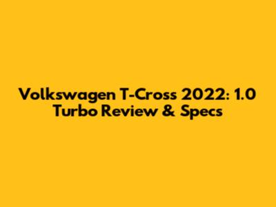 Volkswagen T-Cross 2022: 1.0 Turbo Review & Specs
