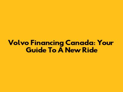 Volvo Financing Canada: Your Guide To A New Ride