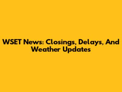 WSET News: Closings, Delays, And Weather Updates