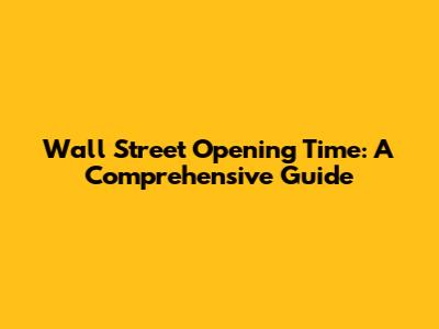 Wall Street Opening Time: A Comprehensive Guide