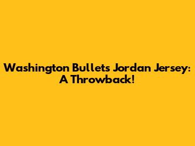 Washington Bullets Jordan Jersey: A Throwback!