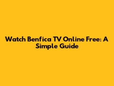 Watch Benfica TV Online Free: A Simple Guide