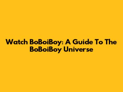 Watch BoBoiBoy: A Guide To The BoBoiBoy Universe