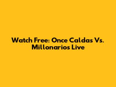 Watch Free: Once Caldas Vs. Millonarios Live