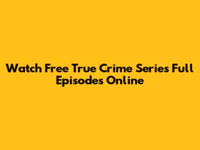 Watch Free True Crime Series Full Episodes Online
