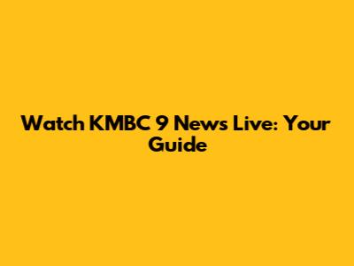 Watch KMBC 9 News Live: Your Guide