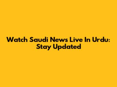Watch Saudi News Live In Urdu: Stay Updated