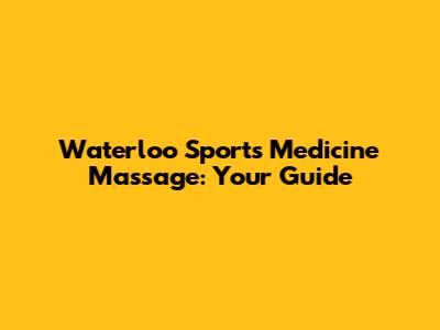 Waterloo Sports Medicine Massage: Your Guide