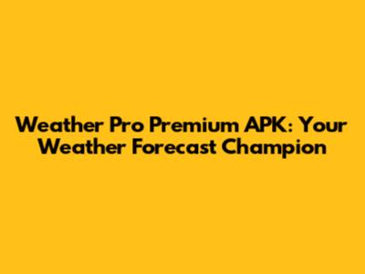 Weather Pro Premium APK: Your Weather Forecast Champion