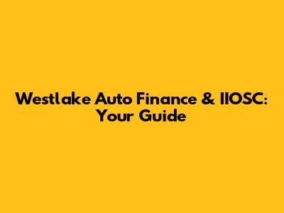 Westlake Auto Finance & IIOSC: Your Guide