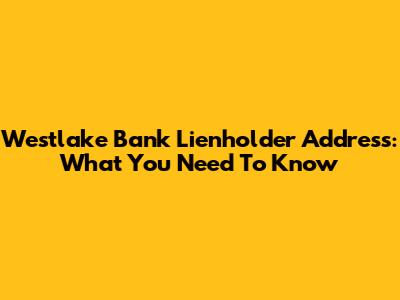 Westlake Bank Lienholder Address: What You Need To Know