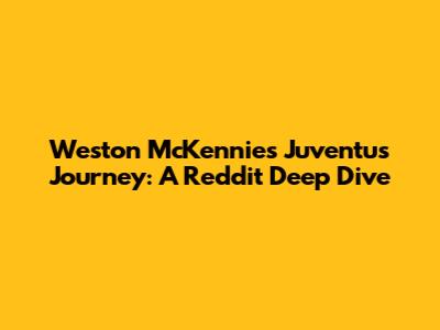 Weston McKennie's Juventus Journey: A Reddit Deep Dive