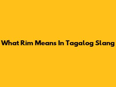 What "Rim" Means In Tagalog Slang