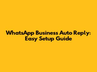WhatsApp Business Auto Reply: Easy Setup Guide