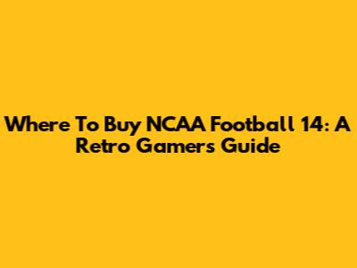 Where To Buy NCAA Football 14: A Retro Gamer's Guide