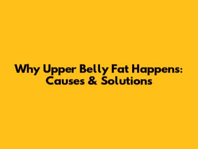 Why Upper Belly Fat Happens: Causes & Solutions