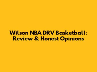 Wilson NBA DRV Basketball: Review & Honest Opinions