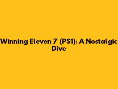 Winning Eleven 7 (PS1): A Nostalgic Dive