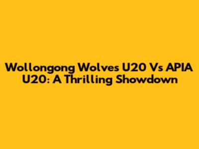 Wollongong Wolves U20 Vs APIA U20: A Thrilling Showdown