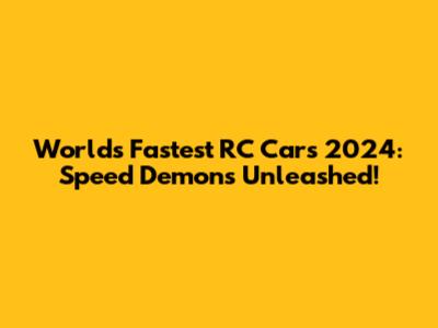 World's Fastest RC Cars 2024: Speed Demons Unleashed!