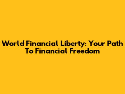 World Financial Liberty: Your Path To Financial Freedom