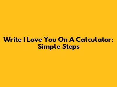 Write 'I Love You' On A Calculator: Simple Steps