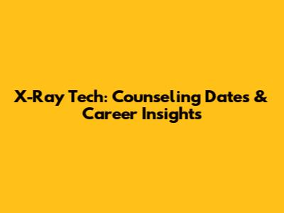 X-Ray Tech: Counseling Dates & Career Insights