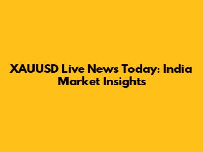 XAUUSD Live News Today: India Market Insights