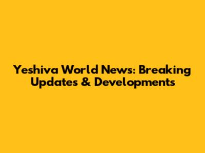 Yeshiva World News: Breaking Updates & Developments