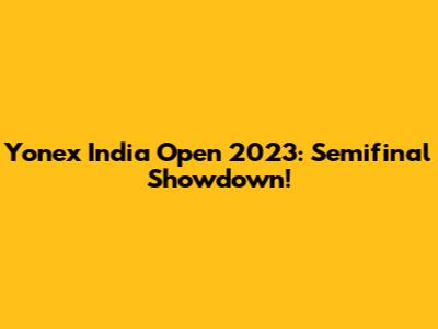 Yonex India Open 2023: Semifinal Showdown!