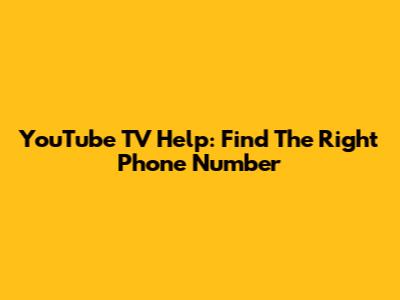 YouTube TV Help: Find The Right Phone Number