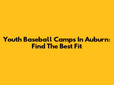 Youth Baseball Camps In Auburn: Find The Best Fit