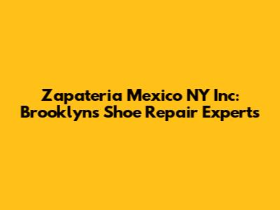 Zapateria Mexico NY Inc: Brooklyn's Shoe Repair Experts