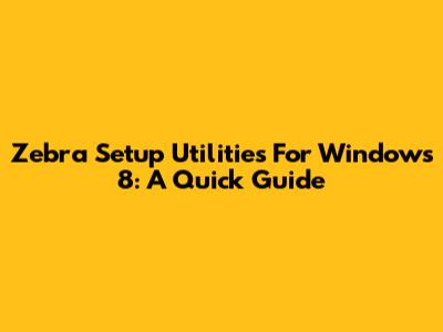 Zebra Setup Utilities For Windows 8: A Quick Guide