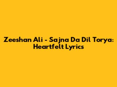 Zeeshan Ali - Sajna Da Dil Torya: Heartfelt Lyrics